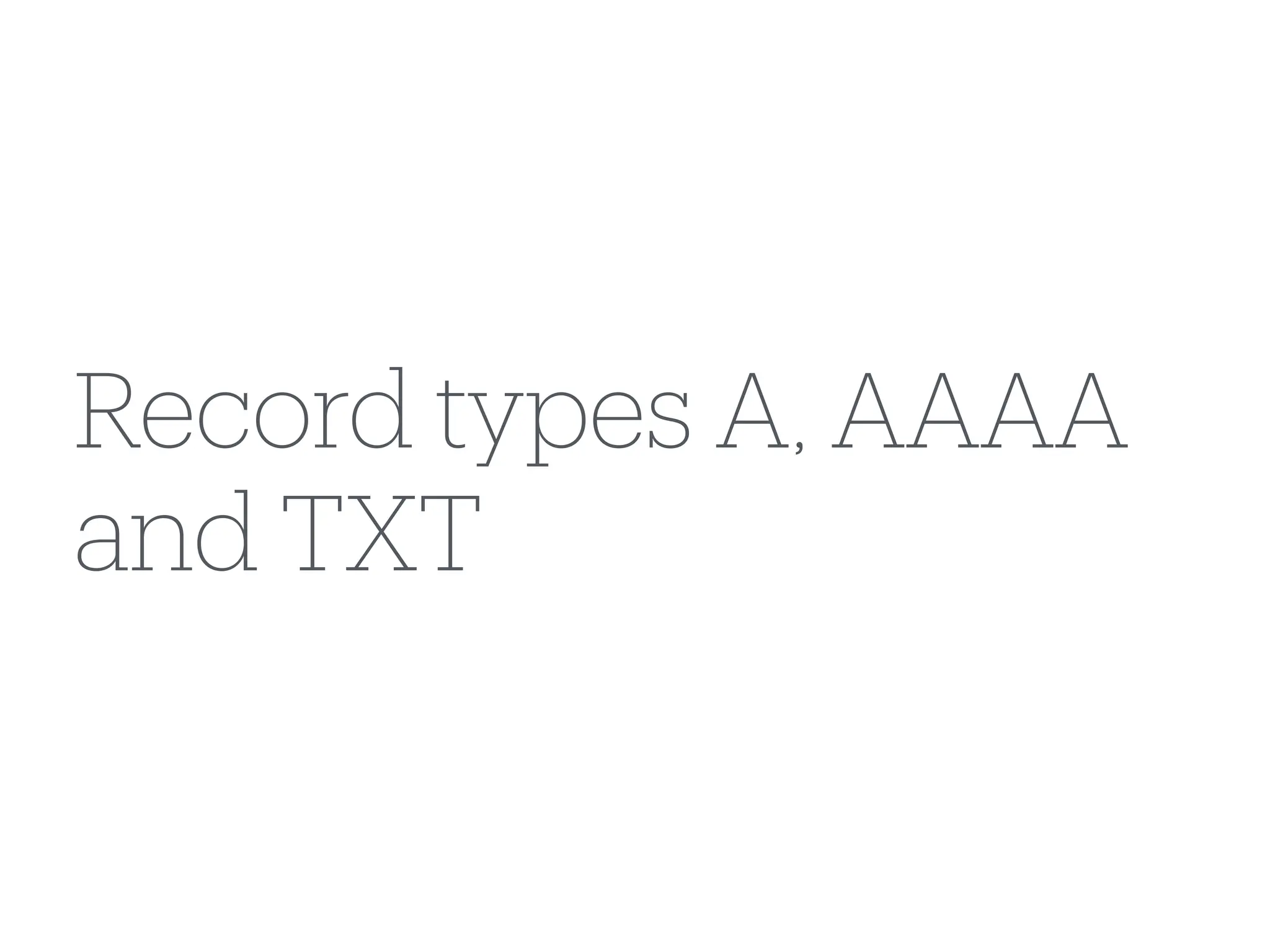 Record types A, AAAA
and TXT
 