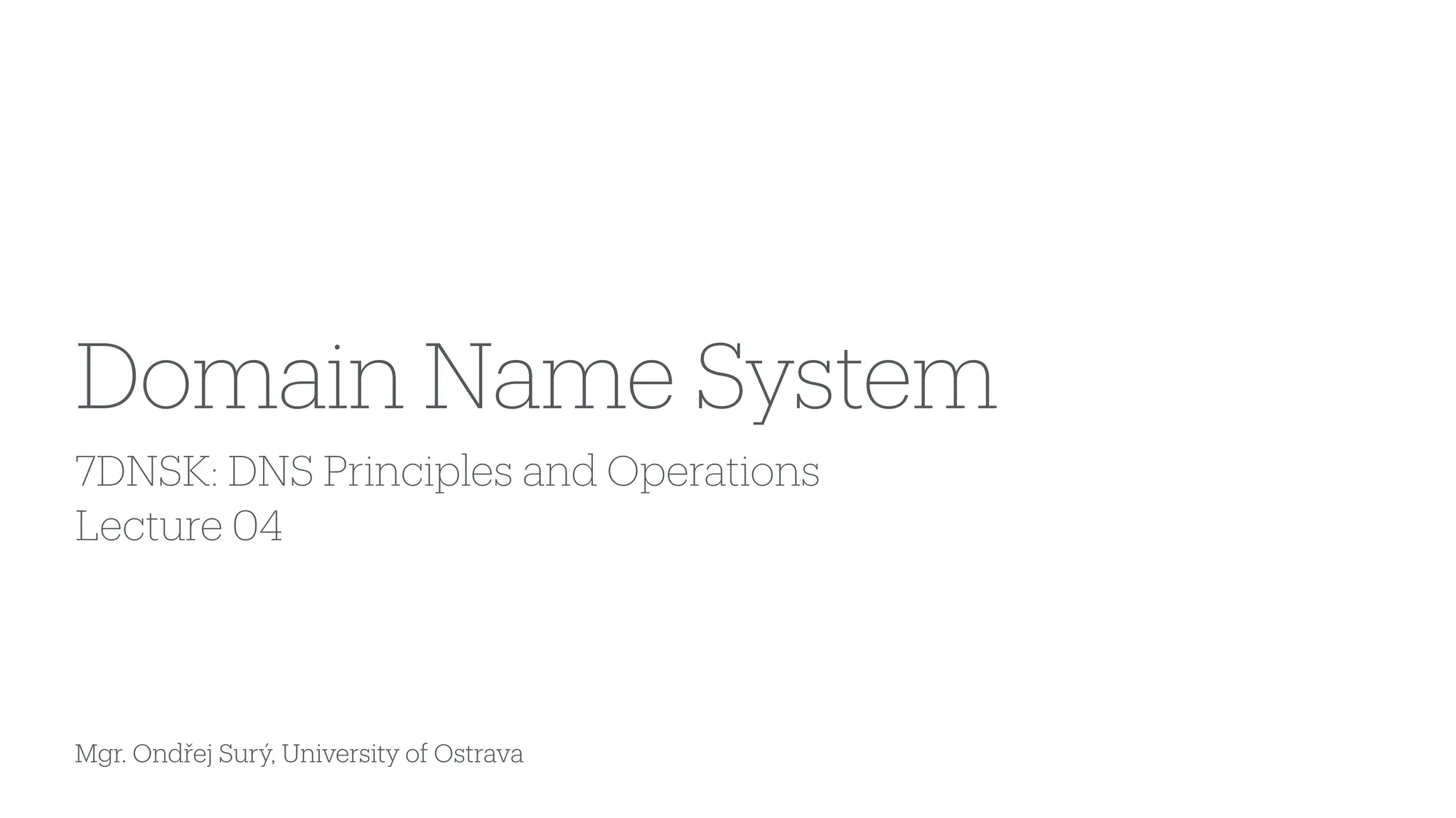 Mgr. Ondřej Surý, University of Ostrava
7DNSK: DNS Principles and Operations
Lecture 04
Domain Name System
 