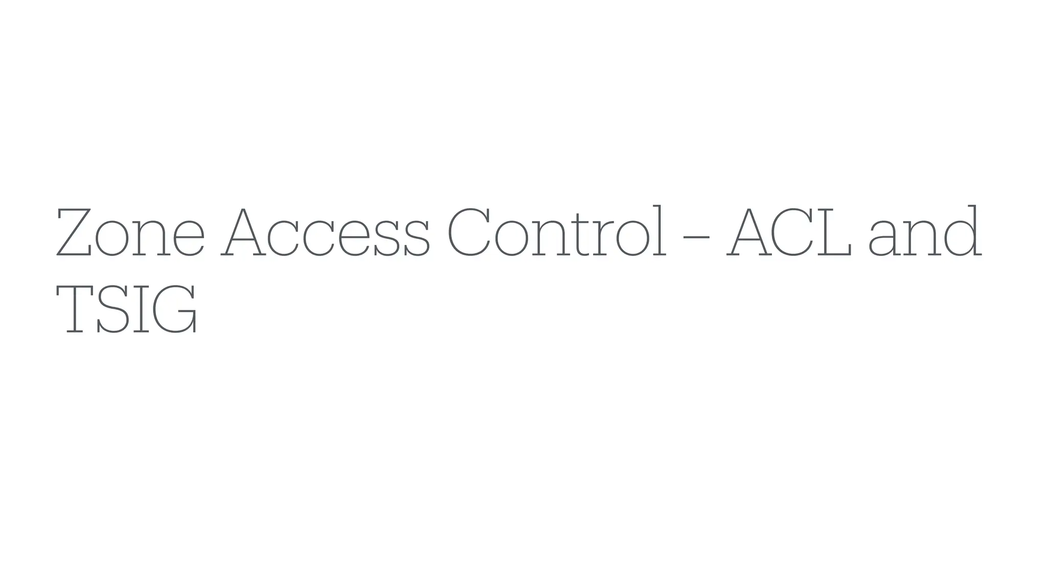 Zone Access Control – ACL and
TSIG
 