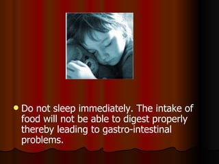 Do not sleep immediately. The intake of food will not be able to digest properly thereby leading to gastro-intestinal problems. 