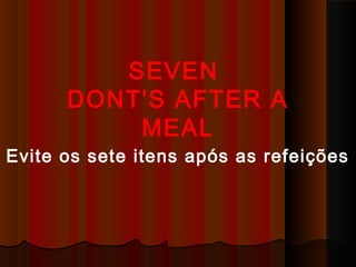 SEVEN 
DONT'S AFTER A 
MEAL 
Evite os sete itens após as refeições 
 