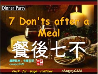 7 Don&apos;ts after a Meal 餐後七不  編譯配樂：老編西歪 changcy0326 changcy0326 Click  for  page  continue 