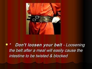 *   Don't loosen your belt - Loosening
 the belt after a meal will easily cause the
 intestine to be twisted & blocked
 