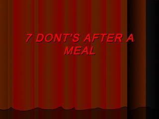 7 DONT'S AFTER A
     MEAL
 