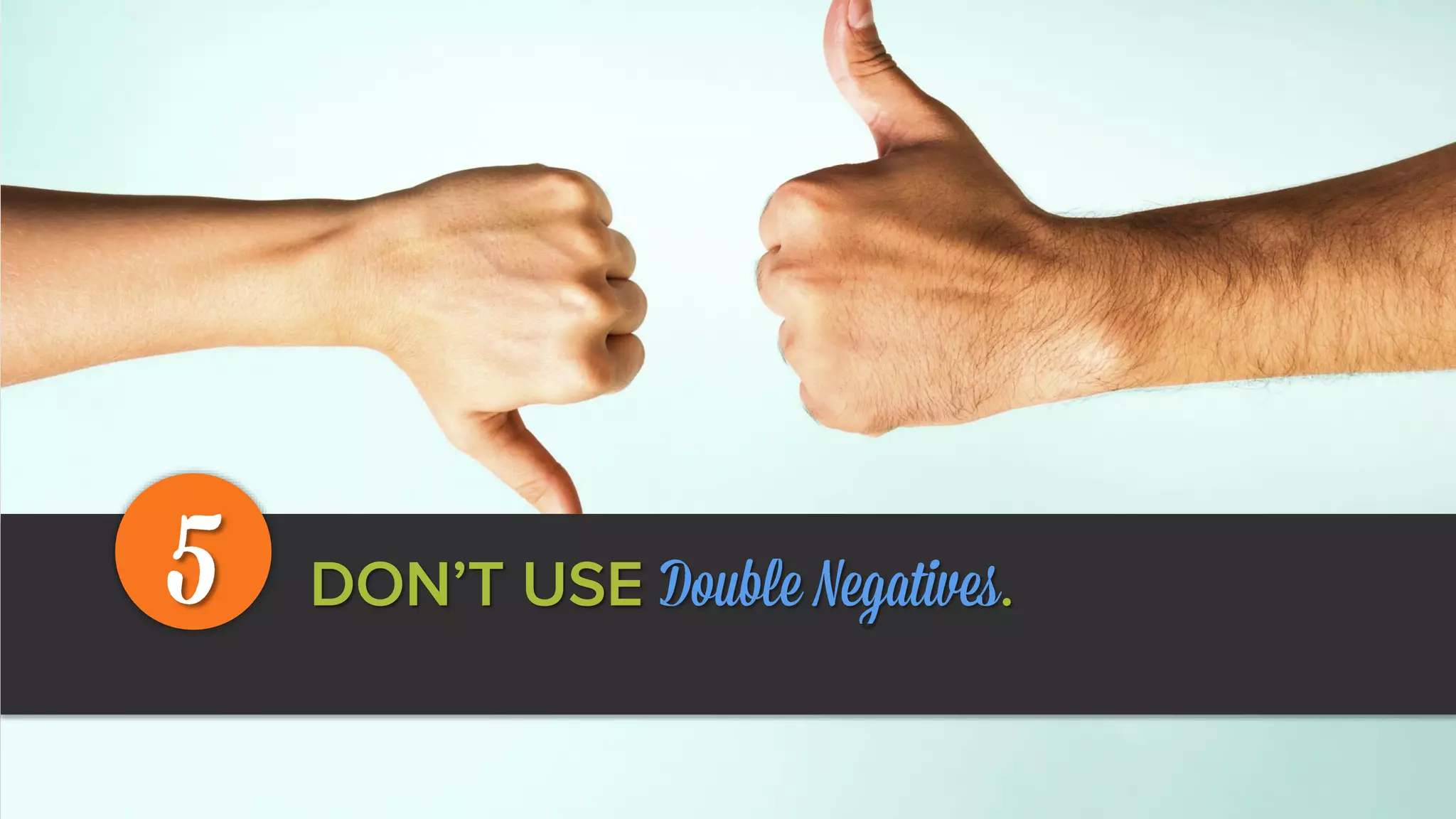 DON’T USE Double Negatives.5
 