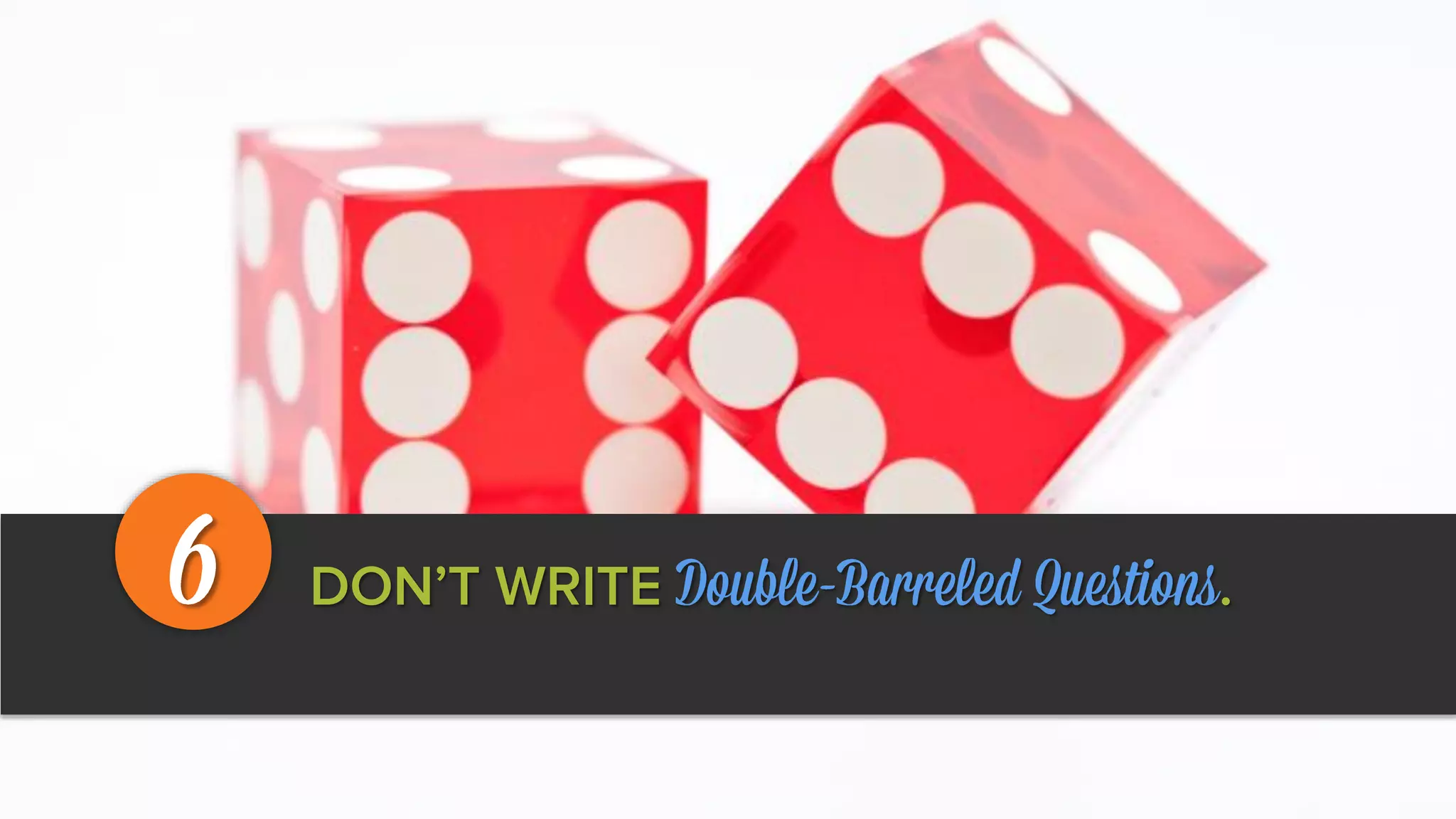 DON’T WRITE Double-Barreled Questions.6
 