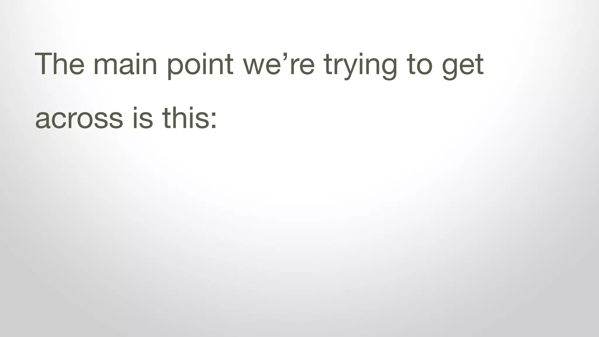 The main point we’re trying to get
across is this:
 