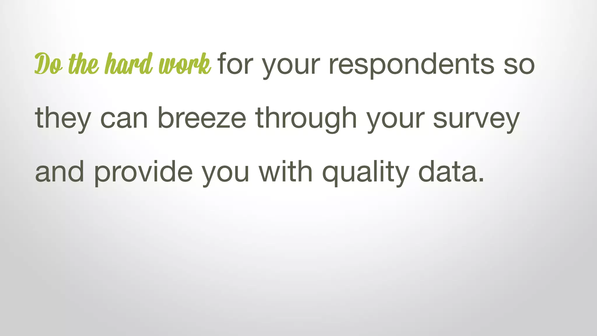 Do the hard work for your respondents so
they can breeze through your survey
and provide you with quality data.
 