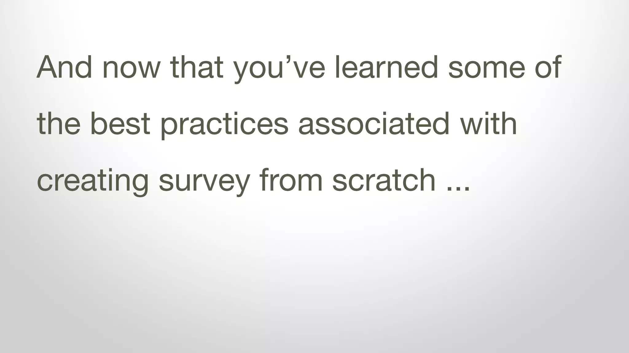 And now that you’ve learned some of
the best practices associated with
creating survey from scratch ...
 