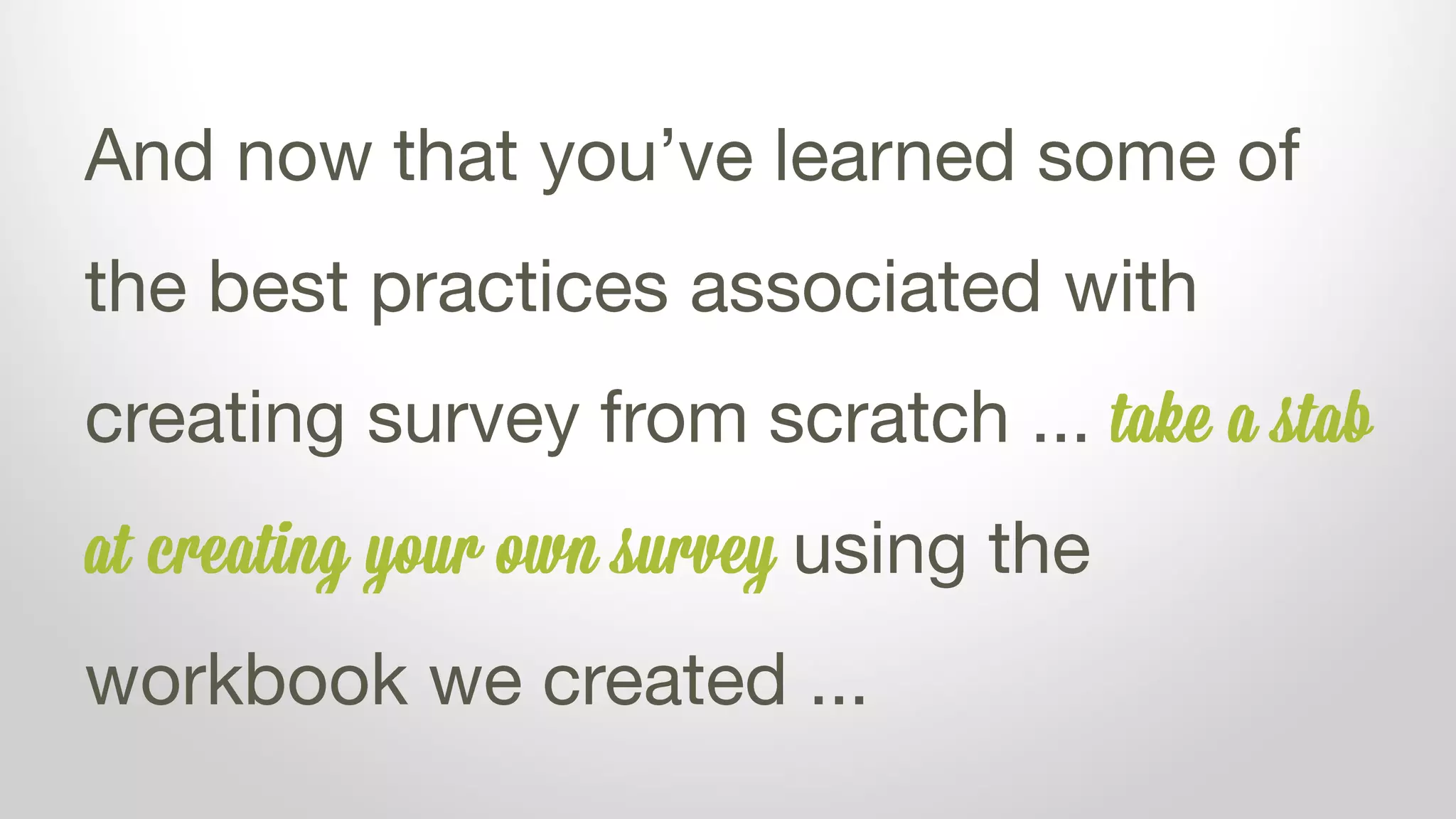 And now that you’ve learned some of
the best practices associated with
creating survey from scratch ... try
creating your own survey using the workbook
we created ...
 