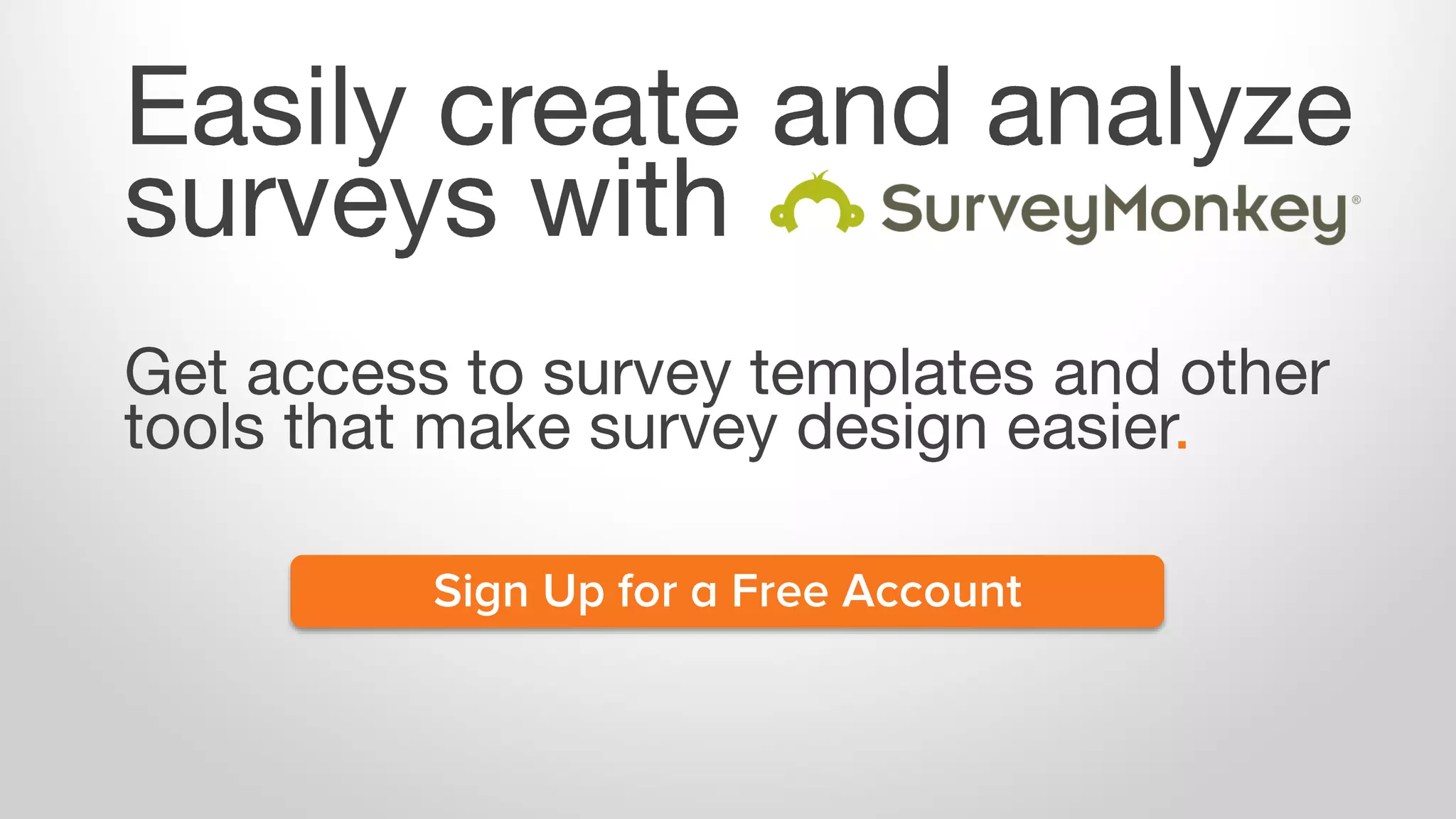 Easily create and analyze
surveys with
Get access to survey templates and other
tools that make survey design easier.
Sign Up for a Free Account
 