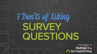 7 Don’ts of Asking
A Publication of
SURVEY
QUESTIONS
&
 