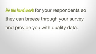 Do the hard work for your respondents so
they can breeze through your survey
and provide you with quality data.
 