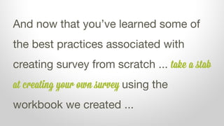 And now that you’ve learned some of
the best practices associated with
creating survey from scratch ... try
creating your ...