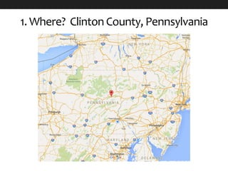1. Where? Clinton County, Pennsylvania
 