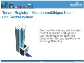 Seite 14 © StoneOne 2013
Tenant Registry – Mandantenfähiges User–
und Rechtesystem
Die User-Verwaltung administriert
zentral sämtliche verfügbaren
User-Informationen über alle
Mandanten, Nutzer, Applikationen
und Zugriffsrechte.
 