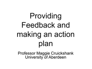 Providing
Feedback and
making an action
plan
Professor Maggie Cruickshank
University of Aberdeen
 