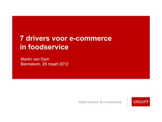 7 drivers voor e-commerce
in foodservice
Martin van Dam
Bennekom, 29 maart 2012
 