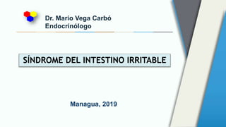Dr. Mario Vega Carbó
Endocrinólogo
SÍNDROME DEL INTESTINO IRRITABLE
Managua, 2019
 