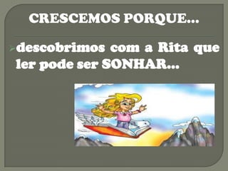 CRESCEMOS PORQUE…

descobrimos  com a Rita que
ler pode ser SONHAR...
 