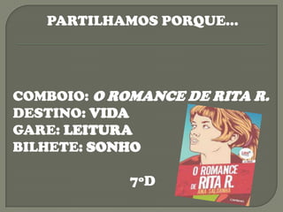 PARTILHAMOS PORQUE…




COMBOIO: O ROMANCE DE RITA R.
DESTINO: VIDA
GARE: LEITURA
BILHETE: SONHO

             7ºD
 