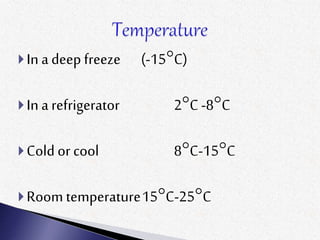 In a deep freeze (-15°C)
In a refrigerator 2°C-8°C
Cold or cool 8°C-15°C
Room temperature15°C-25°C
 