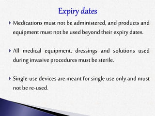  Medications must not be administered, and products and
equipmentmust not be usedbeyond their expirydates.
 All medical equipment, dressings and solutions used
duringinvasive procedures must be sterile.
 Single-use devices are meant for single use only and must
notbe re-used.
 