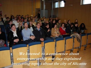 We listened to a conference about
entrepreneurship and they explained
interesting topics about the city of Alicante
 