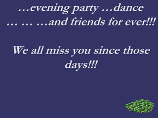 …evening party …dance
… … …and friends for ever!!!
We all miss you since those
days!!!
 