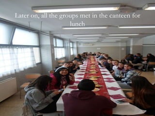 Later on, all the groups met in the canteen for
lunch
 