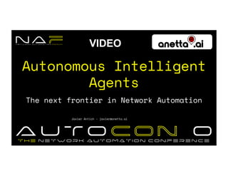 Your logo
here
Autonomous Intelligent
Agents
The next frontier in Network Automation
Javier Antich - javier@anetta.ai
VIDEO
 