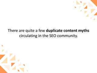 There are quite a few duplicate content myths
circulating in the SEO community.

 