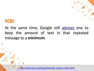 NB!
At the same time, Google still advises one to
keep the amount of text in that repeated
message to a minimum.

http://webmeup.com/blog/duplicate-content-myths.html

 