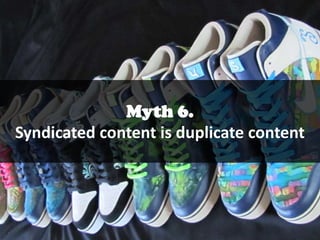 Myth 6.
Syndicated content is duplicate content

 
