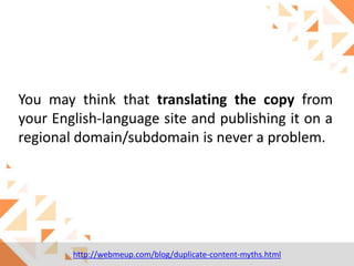 You may think that translating the copy from
your English-language site and publishing it on a
regional domain/subdomain is never a problem.

http://webmeup.com/blog/duplicate-content-myths.html

 