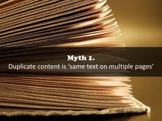 Myth 1.
Duplicate content is ‘same text on multiple pages‘

 