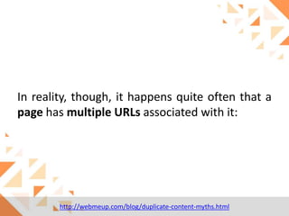 In reality, though, it happens quite often that a
page has multiple URLs associated with it:

http://webmeup.com/blog/duplicate-content-myths.html

 