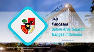 Pancasila
dalam Arus Sejarah
Bangsa Indonesia
BAB II
Sumber gambar: https://adalah.id/wp-content/uploads/2020/09/Nilai-Pancasila-pada-Setiap-Lambang-
Pancasila-300x225.jpg
https://www.primakara.ac.id
 