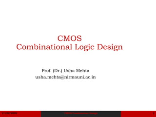 11/22/2023 CMOS Combination Design 1
CMOS
Combinational Logic Design
Prof. (Dr.) Usha Mehta
usha.mehta@nirmauni.ac.in
 