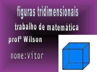figuras tridimensionais trabalho de matemática profº Wilson nome:Vitor 
