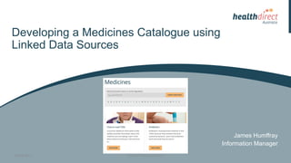 Developing a Medicines Catalogue using
Linked Data Sources
James Humffray
Information Manager
FOR OFFICIAL USE ONLY14/08/2017
 