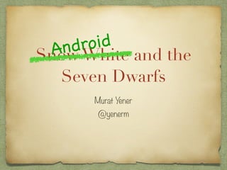 Snow White and the
Seven Dwarfs
Murat Yener
@yenerm
Android
 