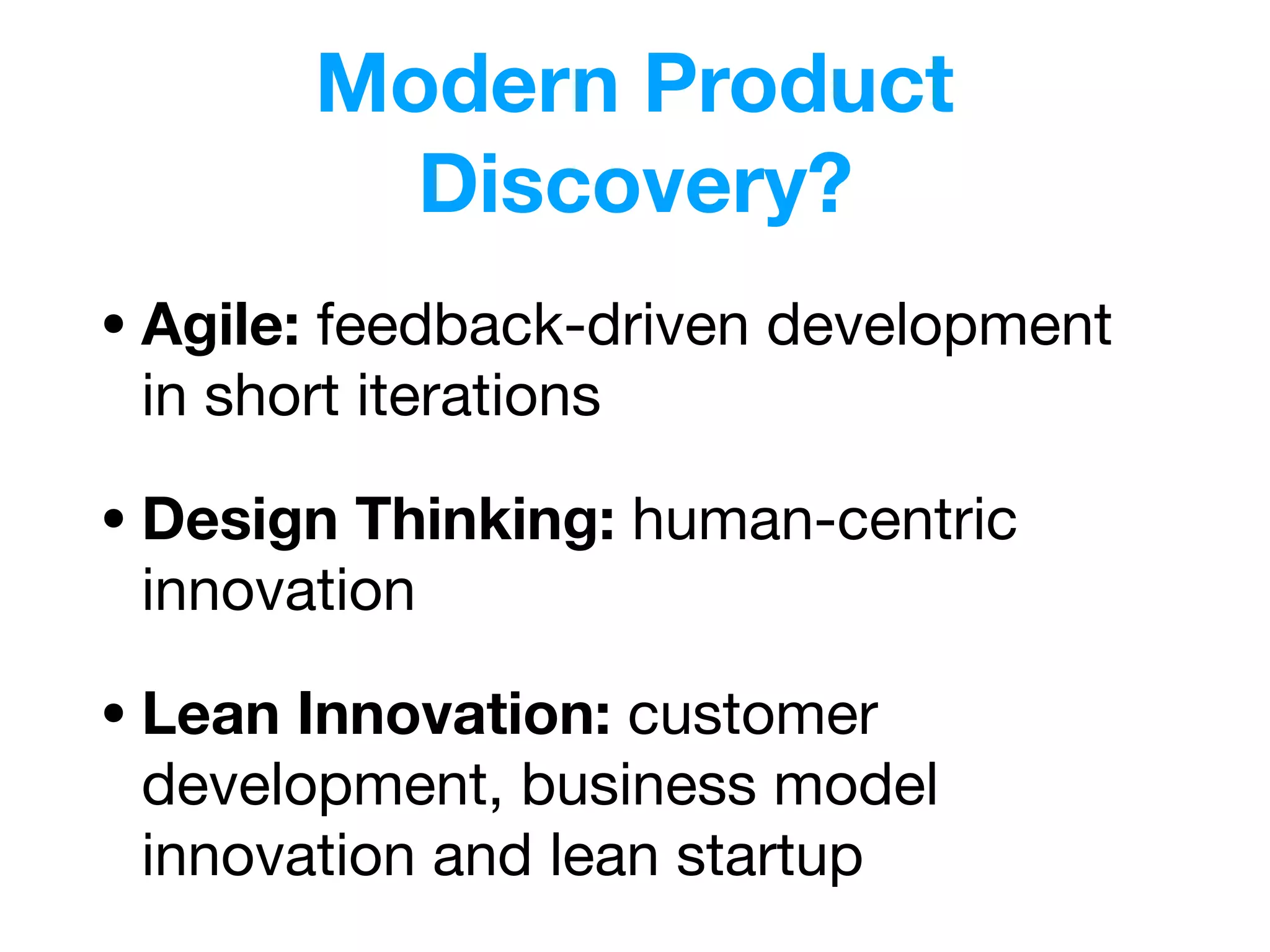 Modern Product
Discovery?
• Agile: feedback-driven development
in short iterations

• Design Thinking: human-centric
innovation

• Lean Innovation: customer
development, business model
innovation and lean startup
 