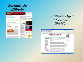 Jornais de
 Ciência
              “Ciência Hoje”;
              “Jornal da
               Ciência”.
 