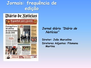 Jornais: frequência de
        edição



               Jornal diário “Diário de
                 Notícias”

               Diretor: João Marcelino
               Diretores Adjuntos: Filomena
                  Martins
 