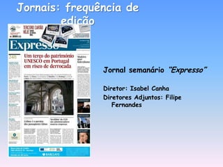 Jornais: frequência de
        edição



               Jornal semanário “Expresso”

               Diretor: Isabel Canha
               Diretores Adjuntos: Filipe
                  Fernandes
 