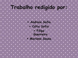 Trabalho redigido por:

       Andreia Sofia
         Cátia Sofia
            Filipa
           Guerreiro
       Mariana Sousa
 