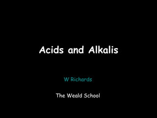 01/04/12




Acids and Alkalis

     W Richards


   The Weald School
 