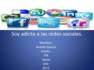 Soy adicto a las redes sociales.
Nombre:
Andrés García
Grado:
7ºE
Ietisd
Año
2013

 