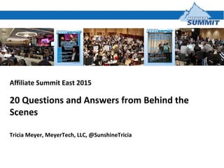 Affiliate Summit East 2015
20 Questions and Answers from Behind the
Scenes
Tricia Meyer, MeyerTech, LLC, @SunshineTricia
 